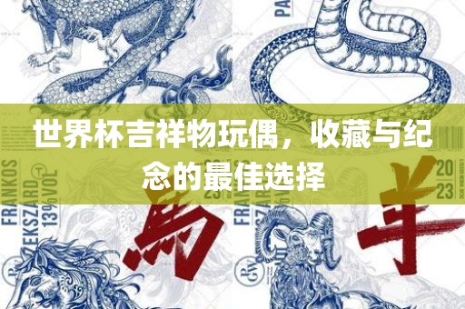 世界杯吉祥物玩偶，收藏与漯河市盈旭机械设备有限公司纪念的最佳选择
