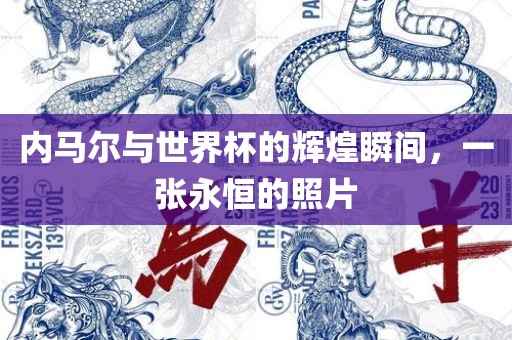 内马尔与世界杯的辉煌瞬间，一张永恒的照片