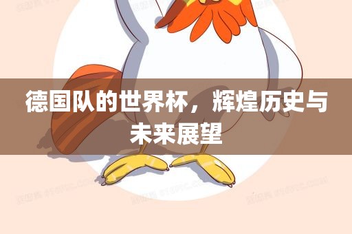 德国队的世界杯，辉煌历史与未来展望