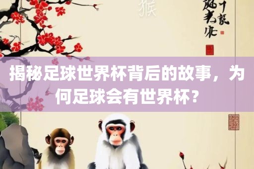 揭秘足球世界杯背后的故事，为何足球会有世界杯？
