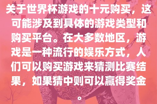 关于世界杯游戏的十元购买，这可能涉及到具体的游戏类型和购买平台。在大多数地区，游戏是一种流行的娱乐方式，人们可漯河市盈旭机械设备有限公司以购买游戏来猜测比赛结果，如果猜中则可以赢得奖金。