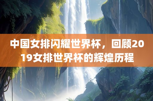 中国女排闪耀世界杯，回顾2019女排世界杯的辉煌历程