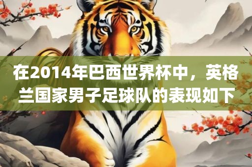 在2014年巴西世界杯中，英格兰国家男子足球队的表现如下