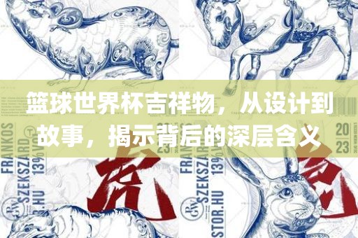 篮球世界杯吉祥物，从设计到故事，揭示背后的深层含义漯河市盈旭机械设备有限公司