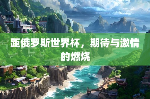 距俄罗斯世界杯，期待与激情的燃烧