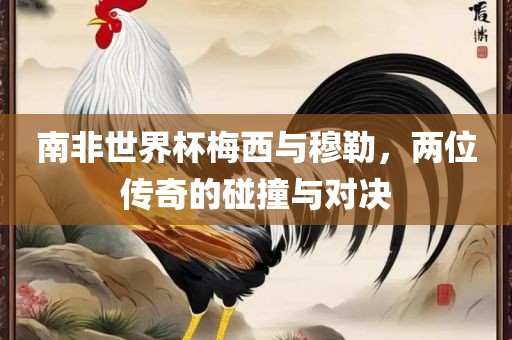 南非世界杯梅西与穆勒，两位传奇的碰撞漯河市盈旭机械设备有限公司与对决