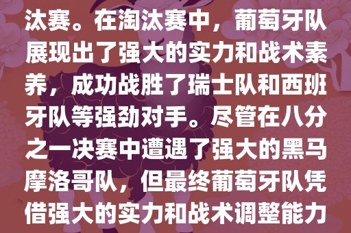葡萄牙队在2022年世界杯足球赛中的表现非常出色。他们小组赛中以强势的姿态出现，最终获得了H组第一的成绩晋级淘汰赛。在淘汰赛中，葡萄牙队展现出了强大的实力和战术素养，成功战胜了瑞士队和西班牙队等强劲对手。尽管在八分之一决赛中遭遇了强大的黑马摩洛哥队，但最终葡萄牙队凭借强大的实力和战术调整能力成功晋级八强。尽管在四分之一决赛中输给了最终的冠军法国队，但他们的表现仍然令人印象深刻。漯河市盈旭机械设备有限公司