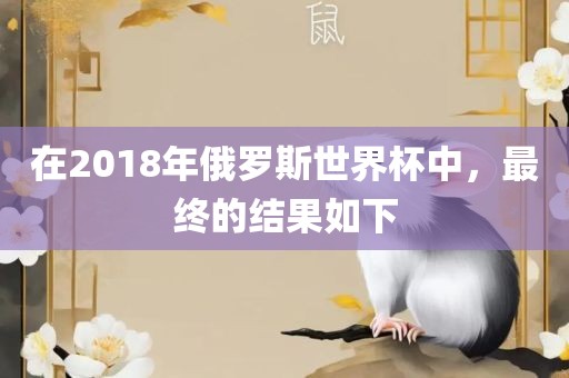 在2018年俄罗斯世界杯中，最终的结果如下