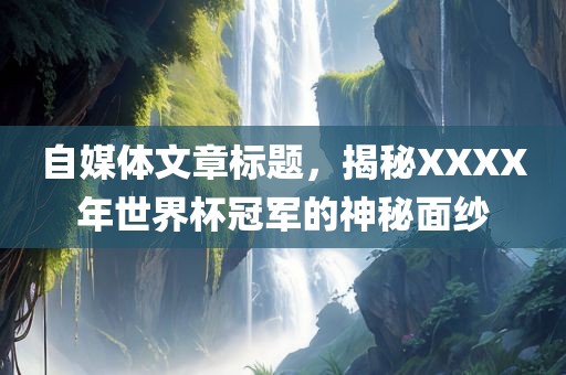 自媒体文章标题，揭秘XXXX年世界杯冠军的神秘面纱