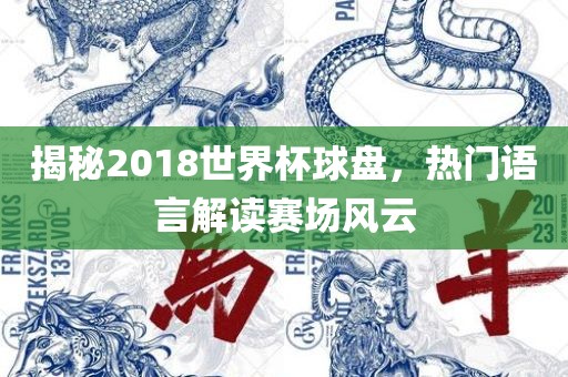 揭秘2018世界杯球盘，热门语言解读赛场风云