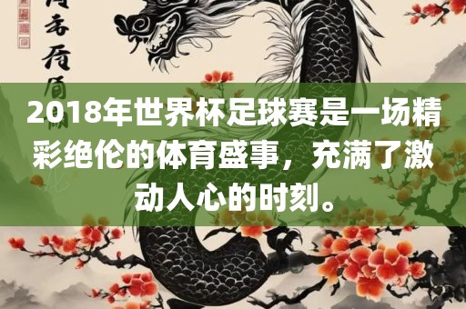 2018年世界杯足球赛是一场精彩绝伦的体育盛事，充满了激动人心的时刻。