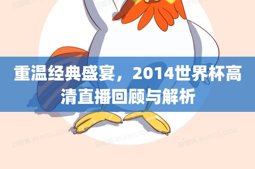 重温经典盛宴，2014世界杯高清直播回顾与解析
