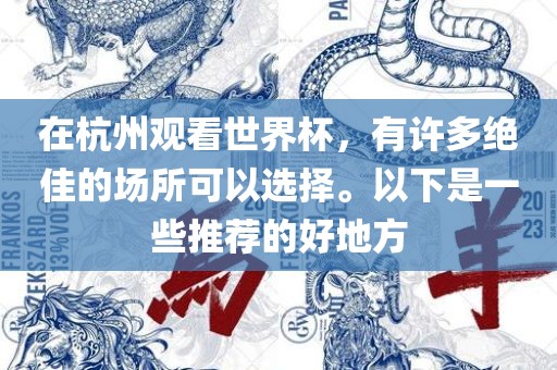 在杭州观看世界杯，有许多绝佳的场所可以选择。以下是一些推荐的好地方漯河市盈旭机械设备有限公司