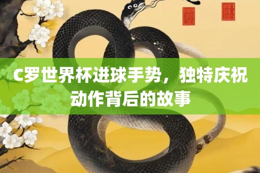 C罗世界杯进球手势，独特庆祝动作背后的故事漯河市盈旭机械设备有限公司