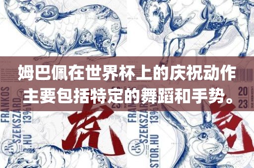 姆巴佩在世界杯上的庆祝动作主要包括特定的舞蹈和手势。