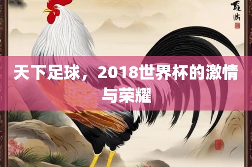 天下足球，2018世界杯的激情与荣耀