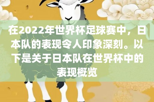 在2022年世界杯足球赛中，日本队的表现令人印象深刻。以下是关于日本队在世界杯中的表现概览