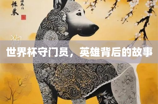 世界杯守门员，英雄背后的故事