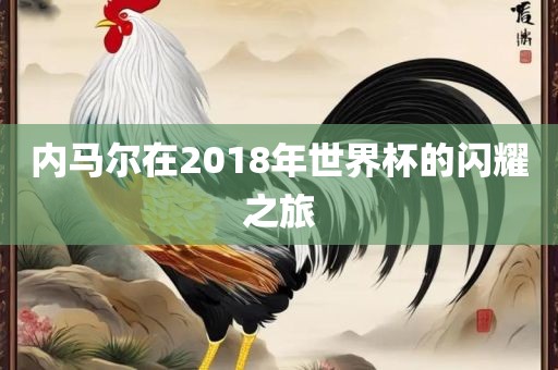内马尔在2018年世界杯的闪耀之旅