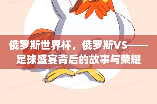 俄罗斯世界杯，俄罗斯VS——足球盛宴背后的故事与荣耀