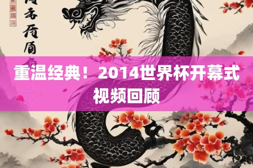 重温经典！2014世界杯开幕式视频回顾