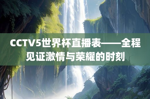 CCTV5世界杯直播表——全程见证激情与荣耀的时刻