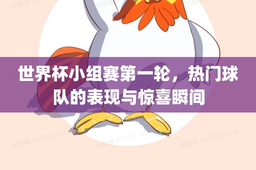 世界杯小组赛第一轮，热门球队的表现与惊喜瞬间