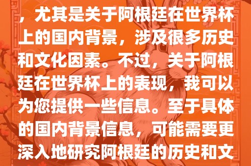 关于阿根廷在世界杯上的表现，尤其是关于阿根廷在世界杯上的国内背景，涉及很多历史和文化因素。不过，关于阿根廷在世界杯上的表现，我可以为您提供一些信息。至于具体的国内背景信息，可能需要更深入地研究阿根廷的历史和文化。