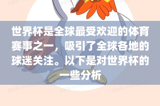 世界杯是全球最受欢迎的体育赛事之一，吸引了全球各地的球迷关注。以下是对世界杯的一些分析