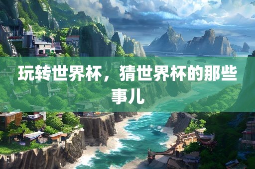 玩转世界杯，猜世界杯的那些事儿