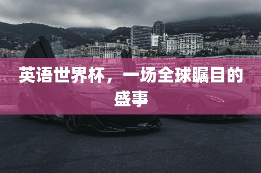 英语世界杯，一场全球瞩目的盛事