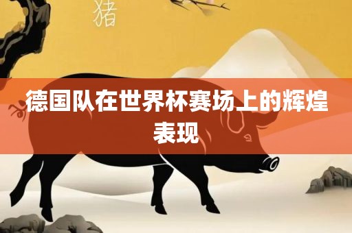 德国队在世界杯赛场上的辉煌表现