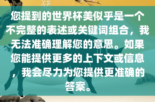 您提到的世界杯美似乎是一个不完整的表述或关键词组合，我无法准确理解您的意思。如果您能提供更多的上下文或信息，我会尽力为您提供更准确的答案。