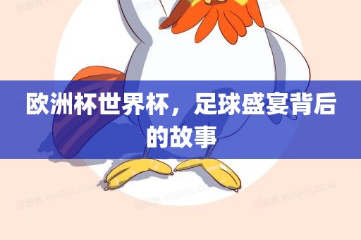 欧洲杯世界杯，足球盛宴背后的故事