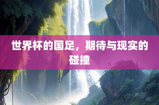 世界杯的国足，期待与现实的碰撞