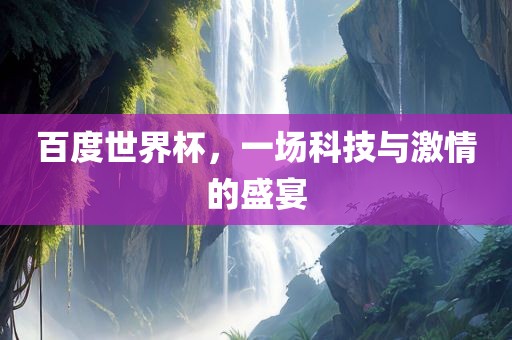 百度世界杯，一场科技与激情的盛宴