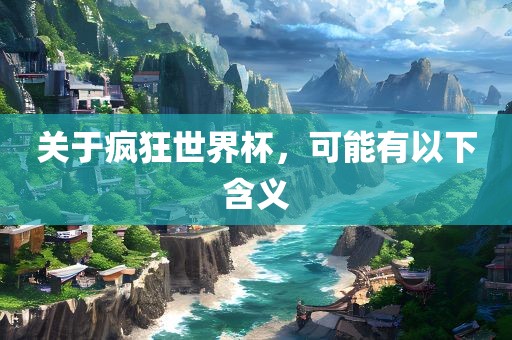 关于疯狂世界杯，可能有以下含义