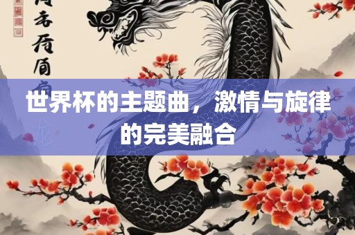 世界杯的主题曲，激情与旋律的完美融合