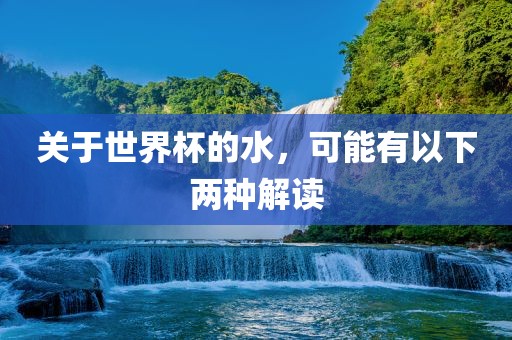 关于世界杯的水，可能有以下两种解读