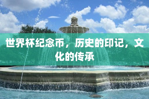 世界杯纪念币，历史的印记，文化的传承