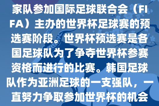 韩国世界杯预选赛是指韩国国家队参加国际足球联合会（FIFA）主办的世界杯足球赛的预选赛阶段。世界杯预选赛是各国足球队为了争夺世界杯参赛资格而进行的比赛。韩国足球队作为亚洲足球的一支强队，一直努力争取参加世界杯的机会。