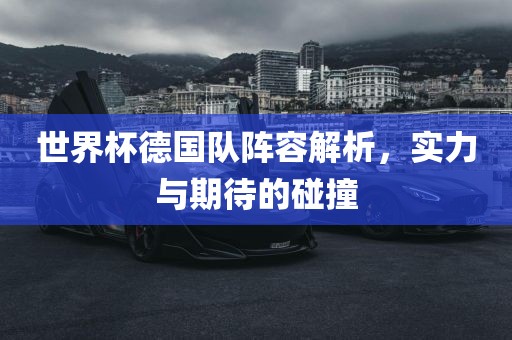 世界杯德国队阵容解析，实力与期待的碰撞