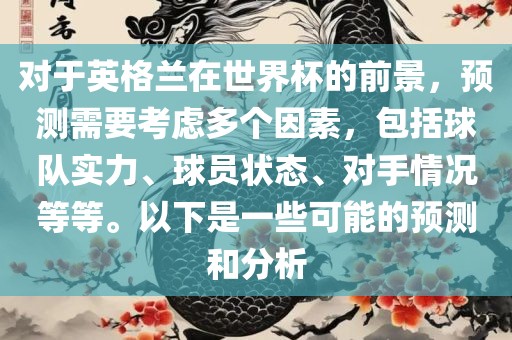 对于英格兰在世界杯的前景，预测需要考虑多个因素，包括球队实力、球员状态、对手情况等等。以下是一些可能的预测和分析