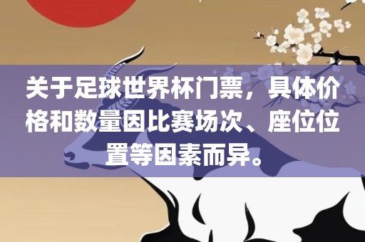 关于足球世界杯门票，具体价格和数量因比赛场次、座位位置等因素而异。