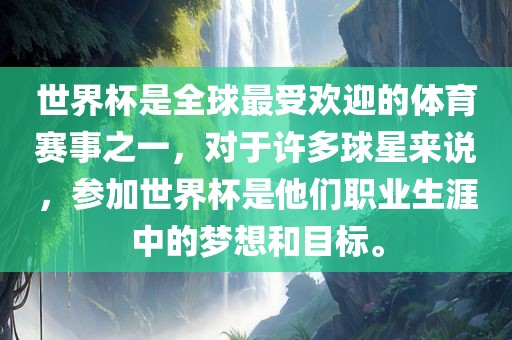 世界杯是全球最受欢迎的体育赛事之一，对于许多球星来说，参加世界杯是他们职业生涯中的梦想和目标。