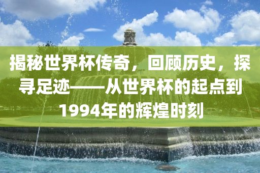 揭秘世界杯传奇，回顾历史，探寻足迹——从世界杯的起点到1994年的辉煌时刻