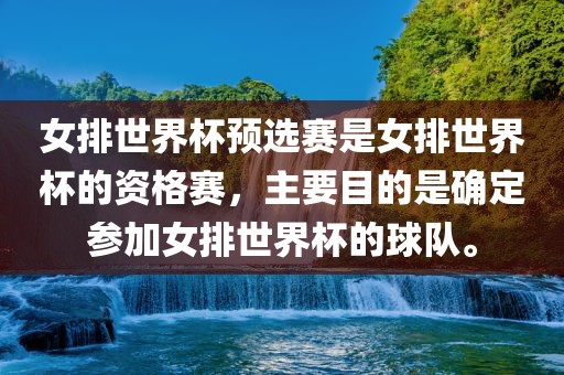 女排世界杯预选赛是女排世界杯的资格赛，主要目的是确定参加女排世界杯的球队。