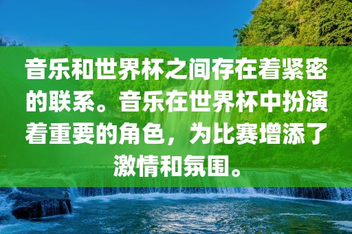 音乐和世界杯之间存在着紧密的联系。音乐在世界杯中扮演着重要的角色，为比赛增添了激情和氛围。