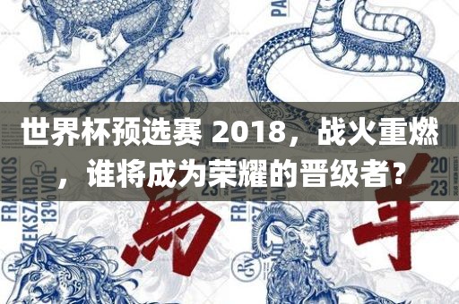 世界杯预选赛 2018，战火重燃，谁将成为荣耀的晋级者？