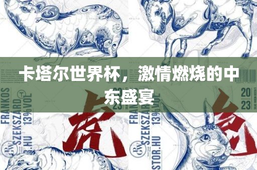 卡塔尔世界杯，激情燃烧的中东盛宴